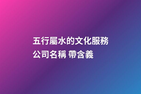 五行屬水的文化服務公司名稱 帶含義-第1張-公司起名-玄機派